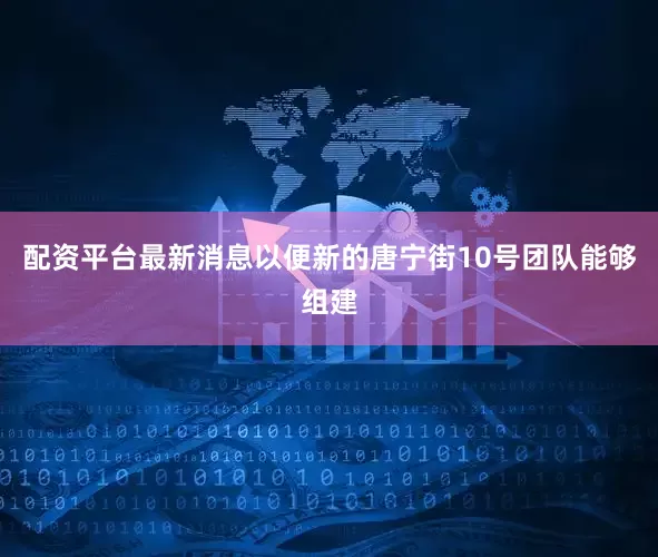 配资平台最新消息以便新的唐宁街10号团队能够组建