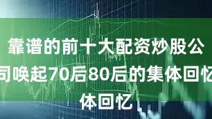 靠谱的前十大配资炒股公司唤起70后80后的集体回忆