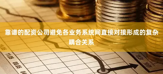 靠谱的配资公司避免各业务系统间直接对接形成的复杂耦合关系