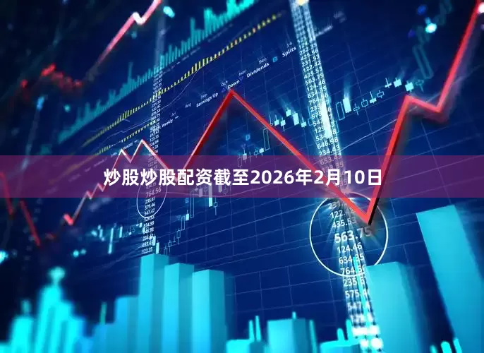 炒股炒股配资截至2026年2月10日